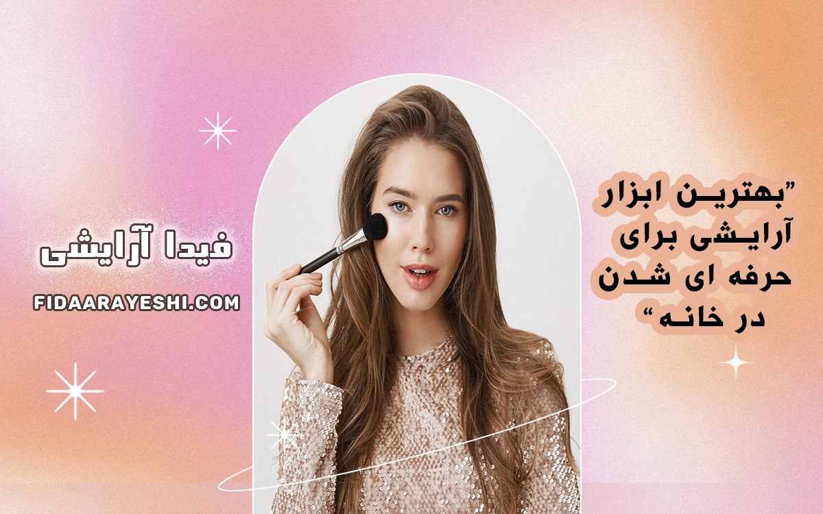 بهترین ابزار آرایش برای حرفه ای شدن درخانه
