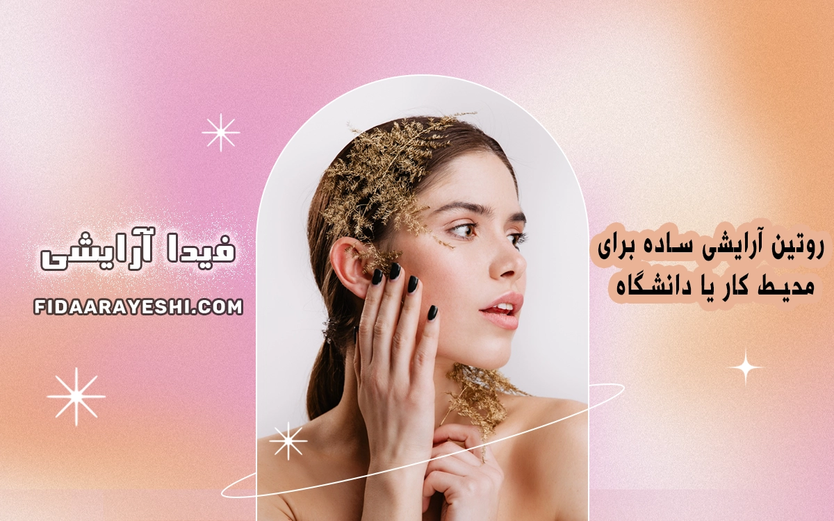 روتین آرایشی ساده برای محیط کار یا دانشگاه