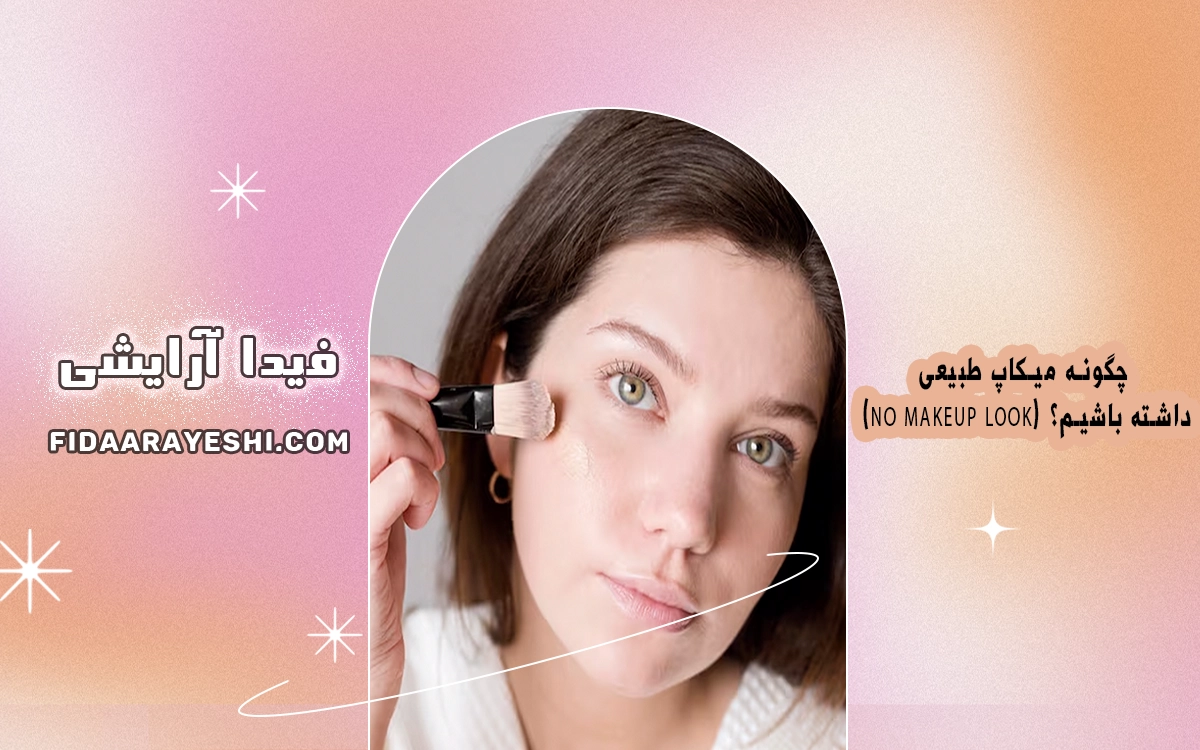 چگونه میکاپ طبیعی (No Makeup Look) داشته باشیم؟