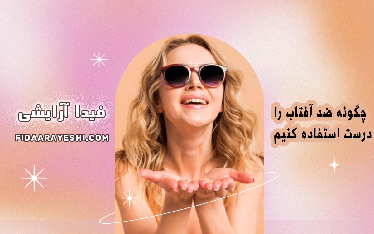 چگونه ضد آفتاب را درست استفاده کنیم